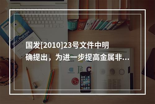 国发[2010]23号文件中明确提出，为进一步提高金属非金属