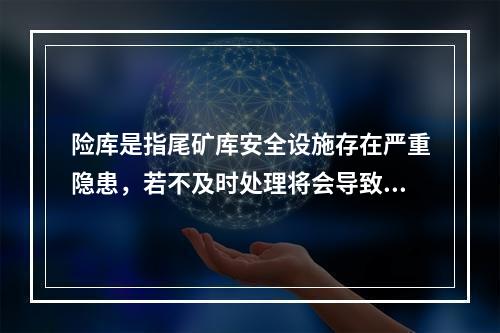 险库是指尾矿库安全设施存在严重隐患，若不及时处理将会导致垮坝