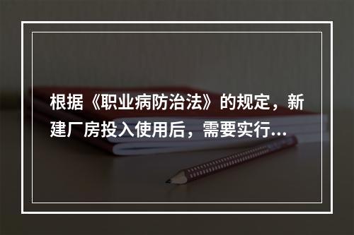 根据《职业病防治法》的规定，新建厂房投入使用后，需要实行特殊