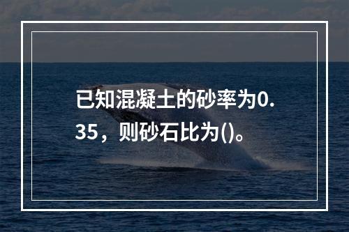 已知混凝土的砂率为0.35，则砂石比为()。