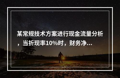 某常规技术方案进行现金流量分析，当折现率10%时，财务净现值