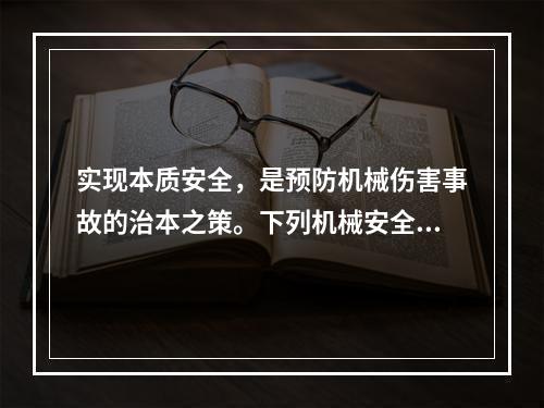 实现本质安全，是预防机械伤害事故的治本之策。下列机械安全措施