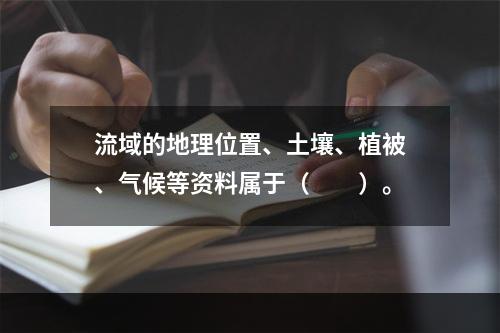 流域的地理位置、土壤、植被、气候等资料属于（　　）。