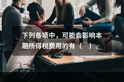 下列各项中，可能会影响本期所得税费用的有（　）。