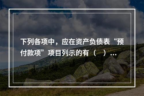 下列各项中，应在资产负债表“预付款项”项目列示的有（　）。