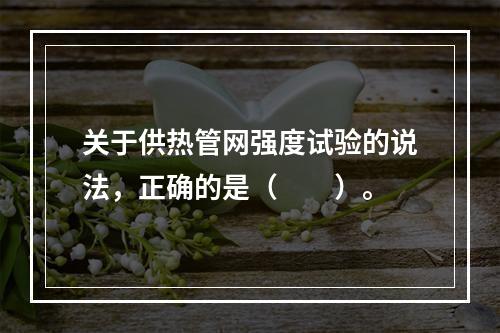 关于供热管网强度试验的说法，正确的是（　　）。