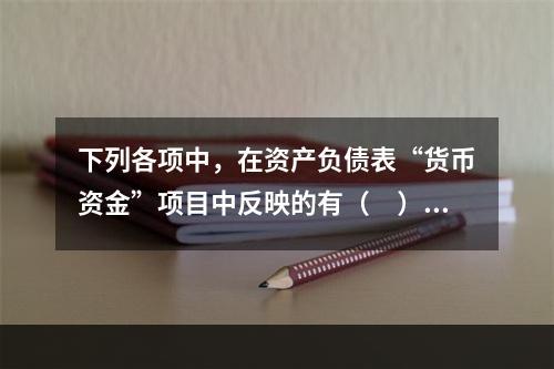 下列各项中，在资产负债表“货币资金”项目中反映的有（　）。