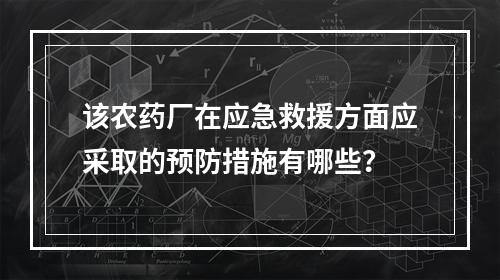 该农药厂在应急救援方面应采取的预防措施有哪些？