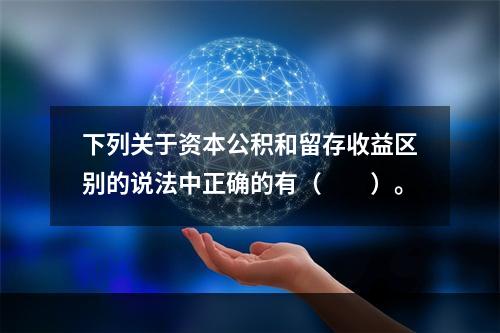 下列关于资本公积和留存收益区别的说法中正确的有（　　）。