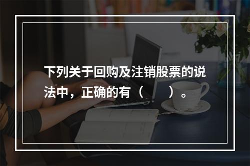 下列关于回购及注销股票的说法中，正确的有（　　）。