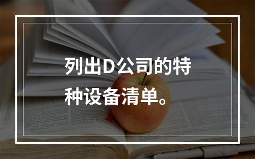 列出D公司的特种设备清单。