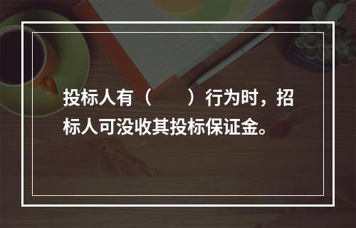 投标人有（　　）行为时，招标人可没收其投标保证金。