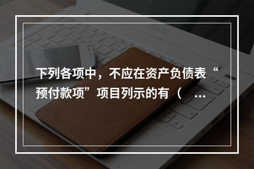 下列各项中，不应在资产负债表“预付款项”项目列示的有（　　）