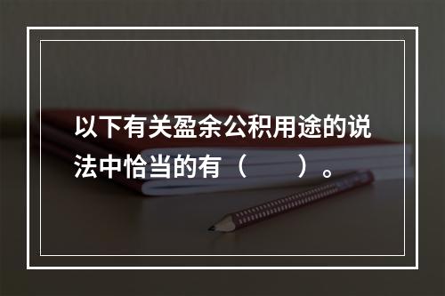 以下有关盈余公积用途的说法中恰当的有（　　）。