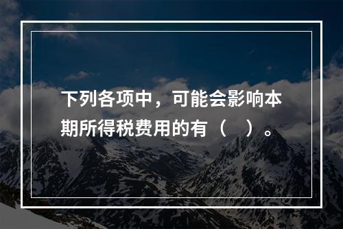 下列各项中，可能会影响本期所得税费用的有（　）。