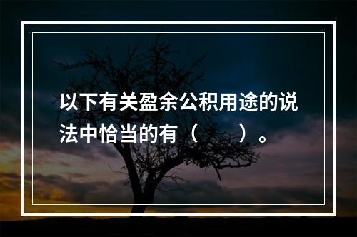 以下有关盈余公积用途的说法中恰当的有（　　）。