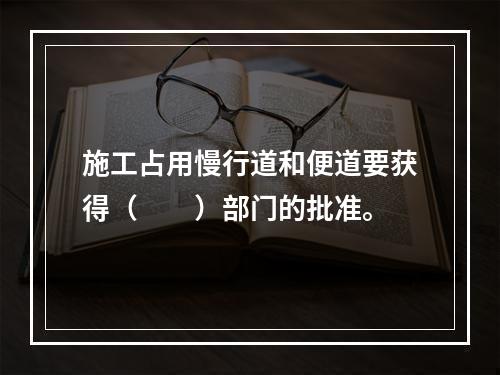 施工占用慢行道和便道要获得（  ）部门的批准。