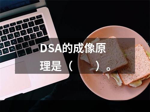 DSA的成像原理是（　　）。