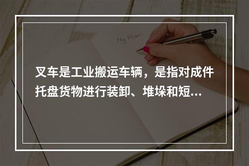 叉车是工业搬运车辆，是指对成件托盘货物进行装卸、堆垛和短距离