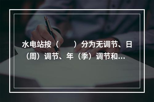 水电站按（　　）分为无调节、日（周）调节、年（季）调节和多