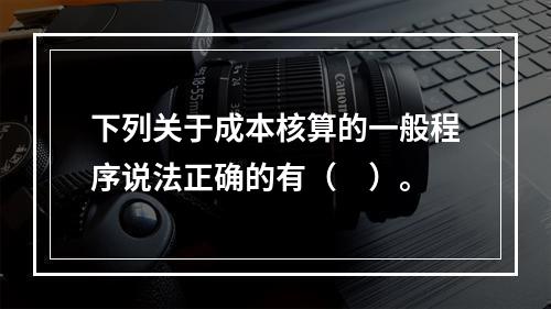 下列关于成本核算的一般程序说法正确的有（　）。