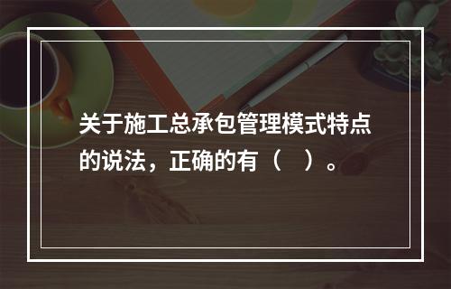 关于施工总承包管理模式特点的说法，正确的有（　）。