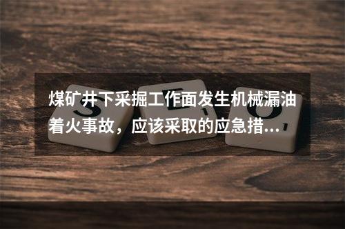 煤矿井下采掘工作面发生机械漏油着火事故，应该采取的应急措施包