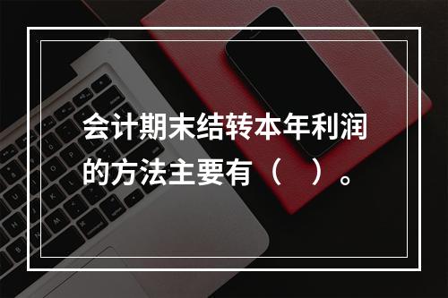 会计期末结转本年利润的方法主要有（　）。