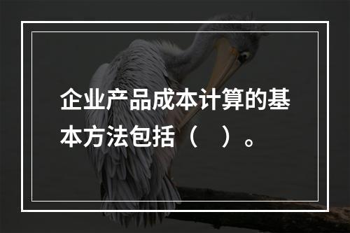 企业产品成本计算的基本方法包括（　）。