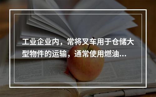 工业企业内，常将叉车用于仓储大型物件的运输，通常使用燃油机或