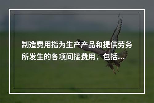 制造费用指为生产产品和提供劳务所发生的各项间接费用，包括（　