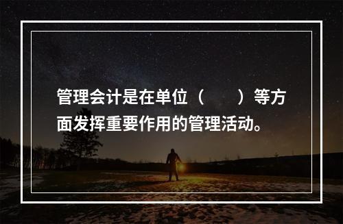 管理会计是在单位（　　）等方面发挥重要作用的管理活动。