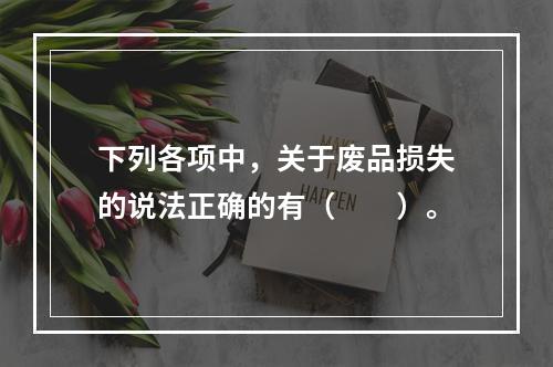 下列各项中，关于废品损失的说法正确的有（　　）。