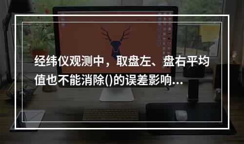 经纬仪观测中，取盘左、盘右平均值也不能消除()的误差影响。