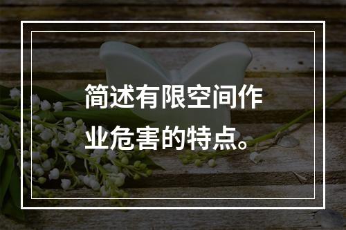 简述有限空间作业危害的特点。