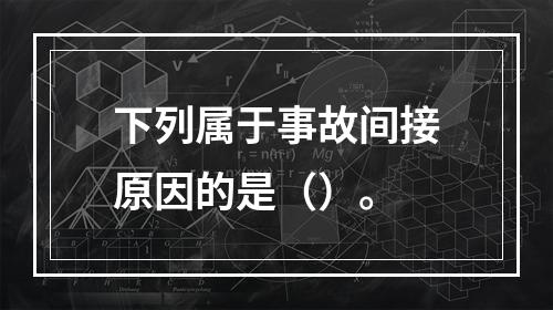 下列属于事故间接原因的是（）。