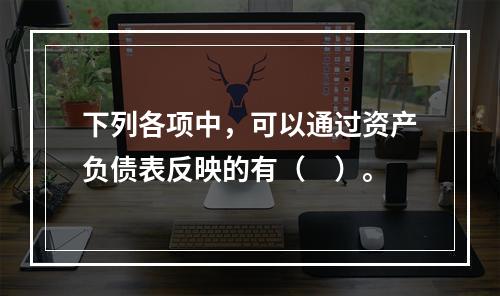 下列各项中，可以通过资产负债表反映的有（　）。