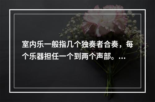 室内乐一般指几个独奏者合奏，每个乐器担任一个到两个声部。（）