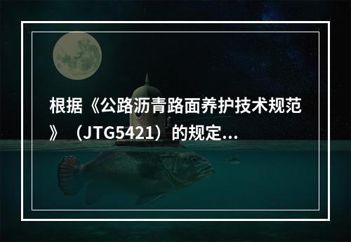 根据《公路沥青路面养护技术规范》（JTG5421）的规定，沥