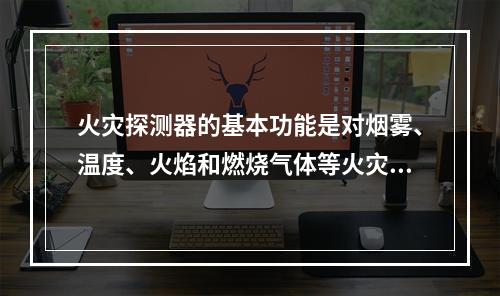 火灾探测器的基本功能是对烟雾、温度、火焰和燃烧气体等火灾参量