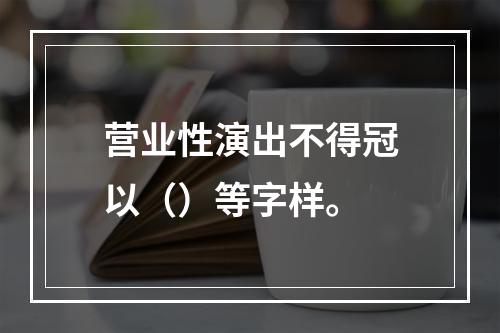 营业性演出不得冠以（）等字样。