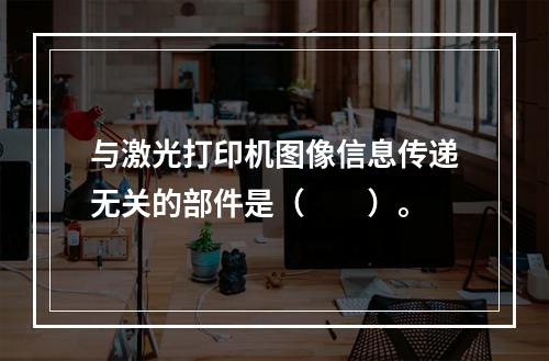 与激光打印机图像信息传递无关的部件是（　　）。