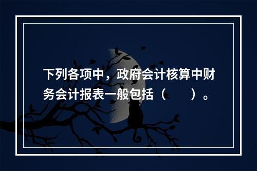 下列各项中，政府会计核算中财务会计报表一般包括（　　）。