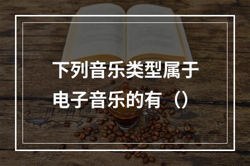 下列音乐类型属于电子音乐的有（）