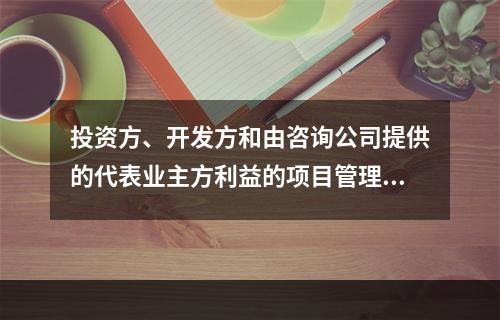 投资方、开发方和由咨询公司提供的代表业主方利益的项目管理服务