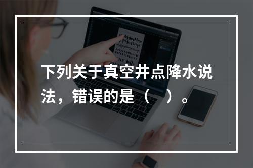 下列关于真空井点降水说法，错误的是（　）。