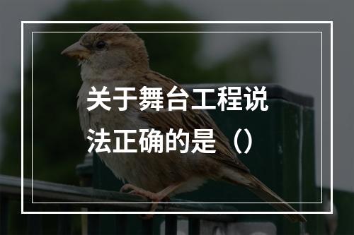 关于舞台工程说法正确的是（）