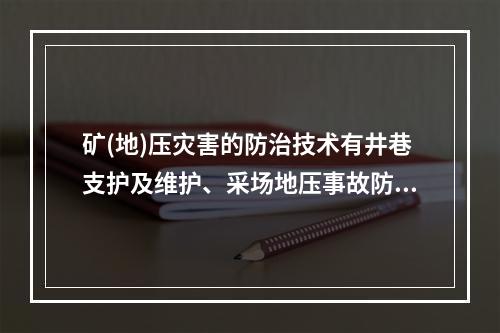 矿(地)压灾害的防治技术有井巷支护及维护、采场地压事故防治技