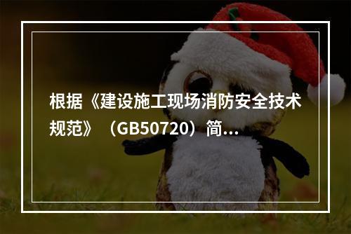 根据《建设施工现场消防安全技术规范》（GB50720）简述施