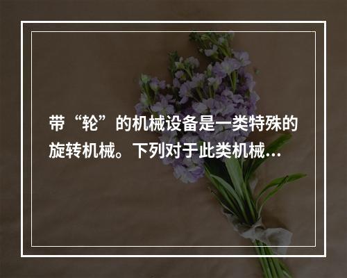 带“轮”的机械设备是一类特殊的旋转机械。下列对于此类机械设备